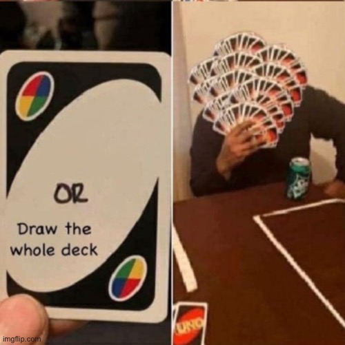UNO Cards or draw the whole deck | image tagged in uno cards or draw the whole deck | made w/ Imgflip meme maker