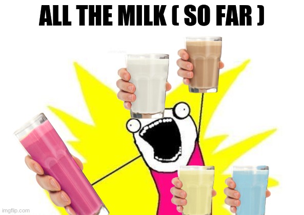 X All The Y |  ALL THE MILK ( SO FAR ) | image tagged in memes,x all the y,choccy milk,straby milk,vanilla,milk | made w/ Imgflip meme maker