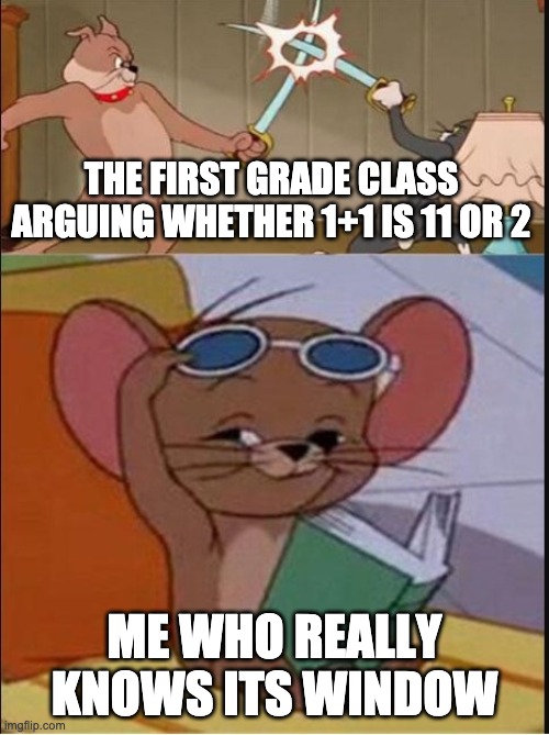i got this random spark of inspiration for a meme at 1am and i REMEMBERED IT. | THE FIRST GRADE CLASS ARGUING WHETHER 1+1 IS 11 OR 2; ME WHO REALLY KNOWS ITS WINDOW | image tagged in tom and spike fighting | made w/ Imgflip meme maker