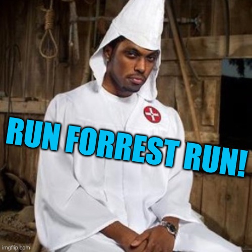 black kkk | RUN FORREST RUN! | image tagged in black kkk | made w/ Imgflip meme maker