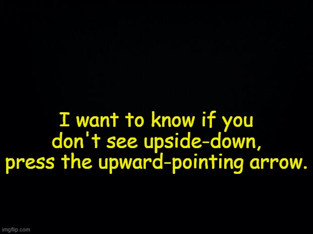 . | I want to know if you don't see upside-down, press the upward-pointing arrow. | made w/ Imgflip meme maker