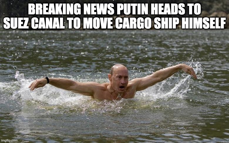 Putin to the suez canal | BREAKING NEWS PUTIN HEADS TO SUEZ CANAL TO MOVE CARGO SHIP HIMSELF | image tagged in suez canal,putin,good guy putin | made w/ Imgflip meme maker
