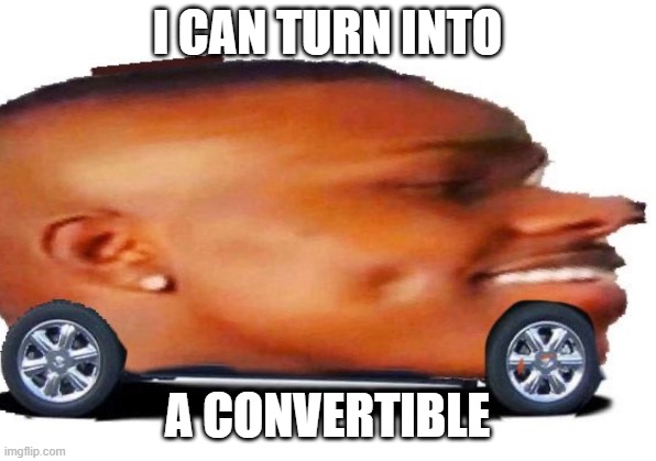 T R A N S F O R M E R S | I CAN TURN INTO; A CONVERTIBLE | image tagged in memes,funny | made w/ Imgflip meme maker