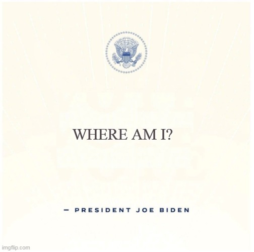 Joe Biden Memorandum | WHERE AM I? | image tagged in joe biden memorandum,joe biden,biden,election 2020,kamala harris,memes | made w/ Imgflip meme maker
