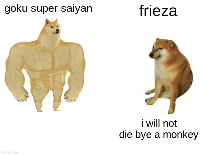 Buff Doge vs. Cheems | goku super saiyan; frieza; i will not die bye a monkey | image tagged in memes,buff doge vs cheems | made w/ Imgflip meme maker