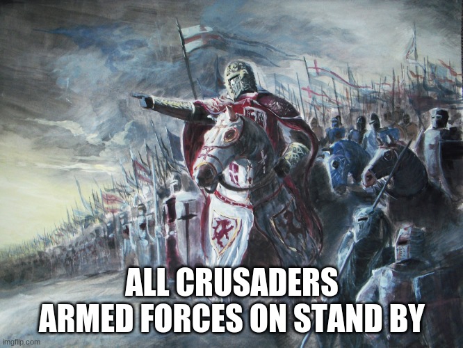 Crusader | ALL CRUSADERS ARMED FORCES ON STAND BY | image tagged in crusader | made w/ Imgflip meme maker