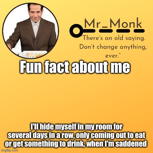 Mr_Monk Template #1 (Thx Suga,!) | Fun fact about me; I'll hide myself in my room for several days in a row, only coming out to eat or get something to drink, when I'm saddened | image tagged in mr_monk template 1 thx suga | made w/ Imgflip meme maker