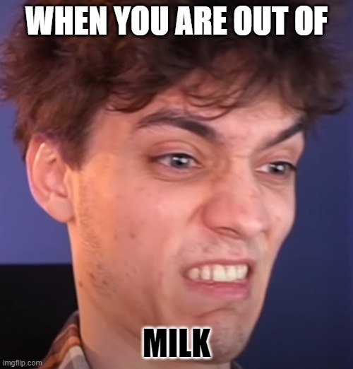WHEN YOU ARE OUT OF; MILK | made w/ Imgflip meme maker