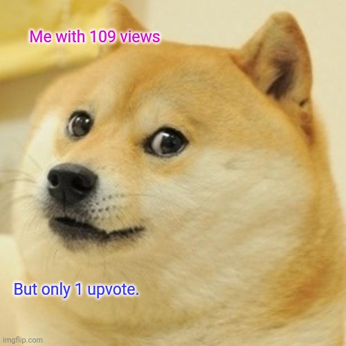 Doge Meme | Me with 109 views; But only 1 upvote. | image tagged in memes,doge | made w/ Imgflip meme maker