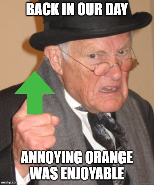 Back In My Day Meme | BACK IN OUR DAY ANNOYING ORANGE WAS ENJOYABLE | image tagged in memes,back in my day | made w/ Imgflip meme maker