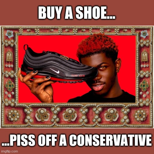Lil Nas X's Satan Shoes | BUY A SHOE... ...PISS OFF A CONSERVATIVE | image tagged in satan shoes,lil nas x | made w/ Imgflip meme maker