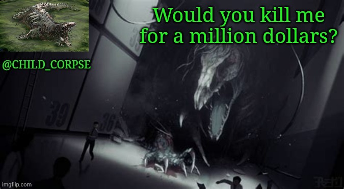 Child_Corpse's 682 template | Would you kill me for a million dollars? | image tagged in child_corpse's 682 template | made w/ Imgflip meme maker