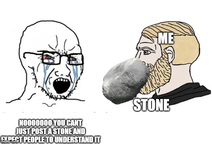Soyboy Vs Yes Chad | ME; STONE; NOOOOOOO YOU CANT JUST POST A STONE AND EXPECT PEOPLE TO UNDERSTAND IT | image tagged in soyboy vs yes chad | made w/ Imgflip meme maker