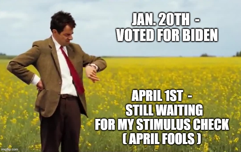Are we fools? | JAN. 20TH  -  VOTED FOR BIDEN; APRIL 1ST  -
  STILL WAITING FOR MY STIMULUS CHECK
( APRIL FOOLS ) | image tagged in biden,stimulus,mr bean,congress,liberals,democrats | made w/ Imgflip meme maker