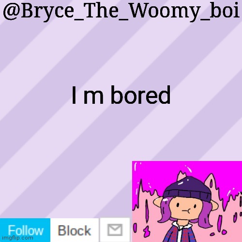 Bryce_The_Woomy_boi's new New NEW announcement template | I m bored | image tagged in bryce_the_woomy_boi's new new new announcement template | made w/ Imgflip meme maker