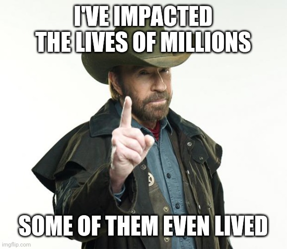 Chuck Norris Finger |  I'VE IMPACTED THE LIVES OF MILLIONS; SOME OF THEM EVEN LIVED | image tagged in memes,chuck norris finger,chuck norris | made w/ Imgflip meme maker