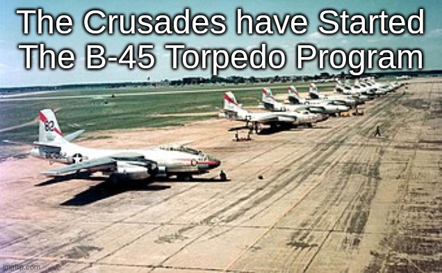 The Crusades have Started The B-45 Torpedo Program | made w/ Imgflip meme maker