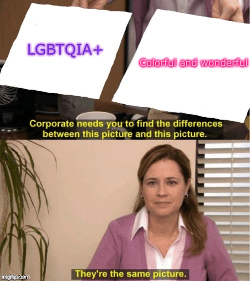 :D | Colorful and wonderful; LGBTQIA+ | image tagged in they re the same thing,lgbtq,lgbt,gay pride | made w/ Imgflip meme maker
