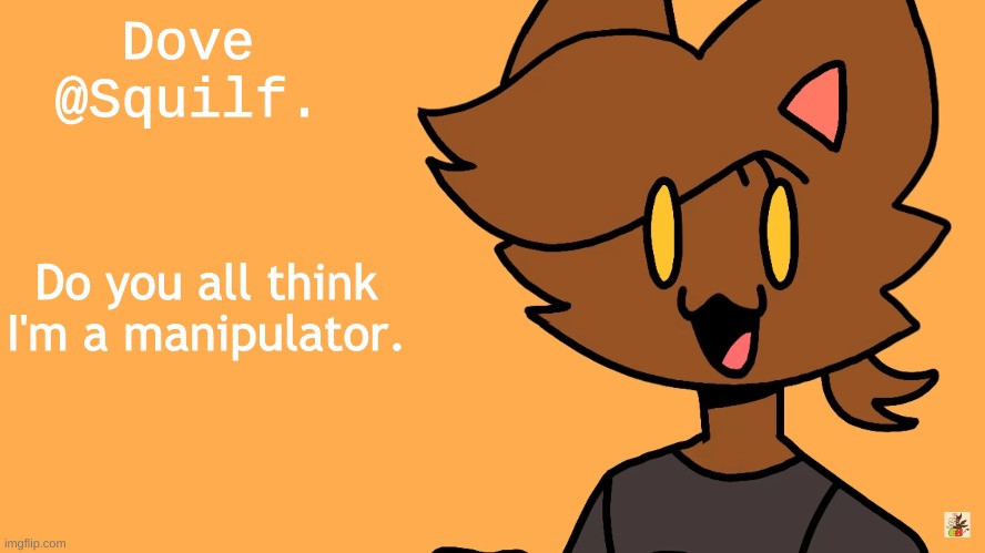 if you think so, ill try to fix my attitude :) | Do you all think I'm a manipulator. | image tagged in kat | made w/ Imgflip meme maker