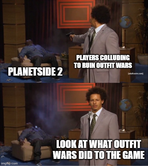 Who Killed Hannibal Meme | PLAYERS COLLUDING TO RUIN OUTFIT WARS; PLANETSIDE 2; LOOK AT WHAT OUTFIT WARS DID TO THE GAME | image tagged in memes,who killed hannibal | made w/ Imgflip meme maker