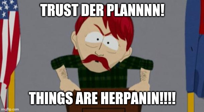 Anons | TRUST DER PLANNNN! THINGS ARE HERPANIN!!!! | image tagged in they took our jobs stance south park | made w/ Imgflip meme maker