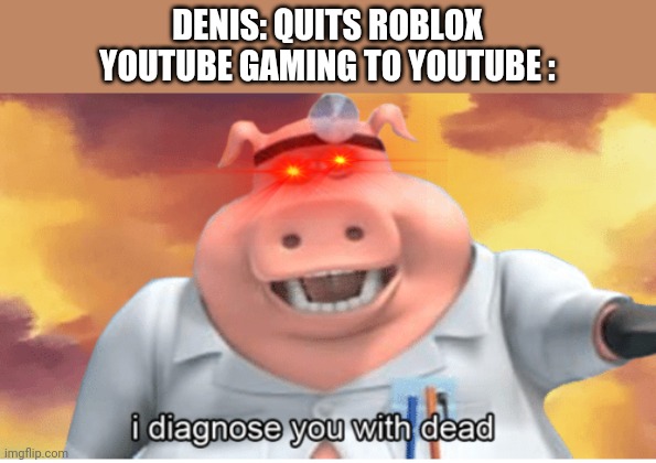 I diagnose you with dead | DENIS: QUITS ROBLOX
YOUTUBE GAMING TO YOUTUBE : | image tagged in i diagnose you with dead | made w/ Imgflip meme maker