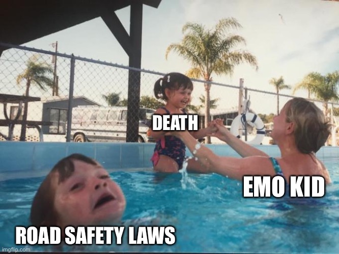 Mother Ignoring Kid Drowning In A Pool | DEATH ROAD SAFETY LAWS EMO KID | image tagged in mother ignoring kid drowning in a pool | made w/ Imgflip meme maker