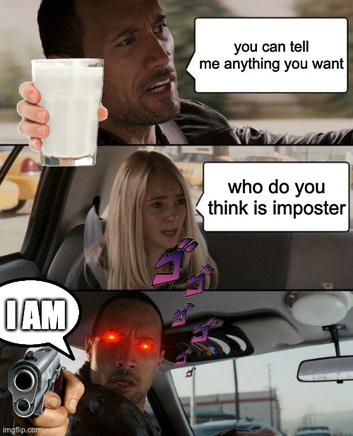 The Rock Driving | you can tell me anything you want; who do you think is imposter; I AM | image tagged in memes,the rock driving,among us | made w/ Imgflip meme maker