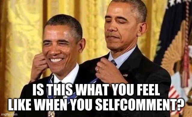 Obama self award | IS THIS WHAT YOU FEEL LIKE WHEN YOU SELFCOMMENT? | image tagged in obama self award | made w/ Imgflip meme maker