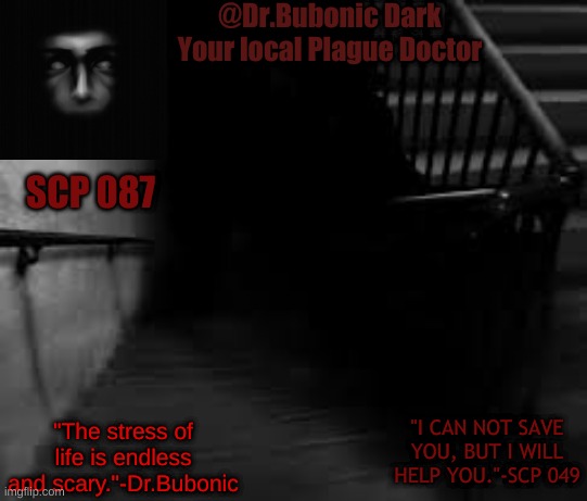 new temp | @Dr.Bubonic Dark
Your local Plague Doctor; SCP 087; "The stress of life is endless and scary."-Dr.Bubonic; "I CAN NOT SAVE YOU, BUT I WILL HELP YOU."-SCP 049 | made w/ Imgflip meme maker