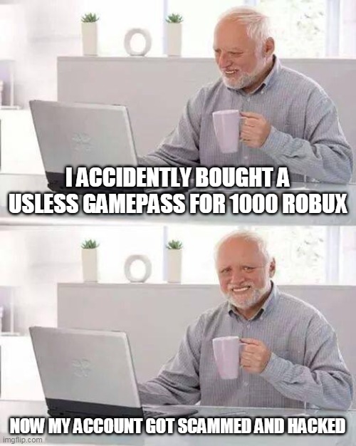 Hide the Pain Harold Meme | I ACCIDENTLY BOUGHT A USLESS GAMEPASS FOR 1000 ROBUX; NOW MY ACCOUNT GOT SCAMMED AND HACKED | image tagged in memes,hide the pain harold,robux,broke,haha,lol | made w/ Imgflip meme maker