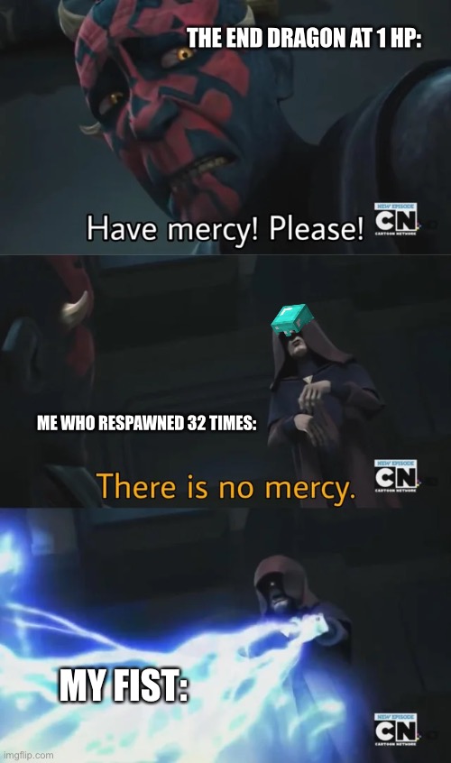 please have mercy | THE END DRAGON AT 1 HP:; ME WHO RESPAWNED 32 TIMES:; MY FIST: | image tagged in please have mercy | made w/ Imgflip meme maker