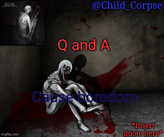 Child_Corpse's 096 template | Q and A; Cause boredom | image tagged in child_corpse's 096 template | made w/ Imgflip meme maker