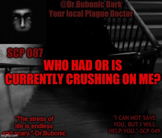 Bubonics Scp 087 temp | WHO HAD OR IS CURRENTLY CRUSHING ON ME? | image tagged in bubonics scp 087 temp | made w/ Imgflip meme maker