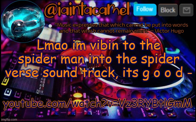 iaintacamel | Lmao im vibin to the spider man into the spider verse sound track, its g o o d -; youtube.com/watch?v=Vz3RYBtlGmM | image tagged in iaintacamel | made w/ Imgflip meme maker