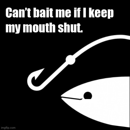 Can’t bait me if I keep my mouth shut | image tagged in can t bait me if i keep my mouth shut | made w/ Imgflip meme maker
