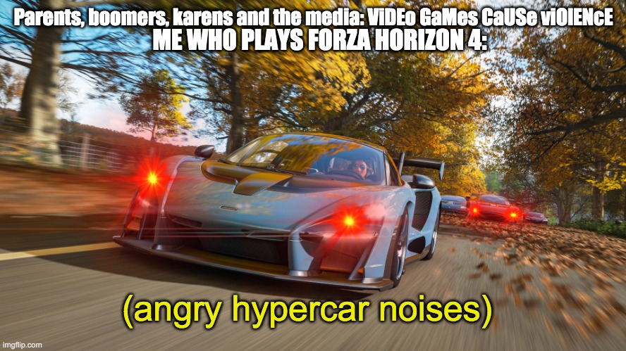 i hate you media | Parents, boomers, karens and the media: ViDEo GaMes CaUSe viOlENcE; ME WHO PLAYS FORZA HORIZON 4:; (angry hypercar noises) | image tagged in gaming,cars | made w/ Imgflip meme maker