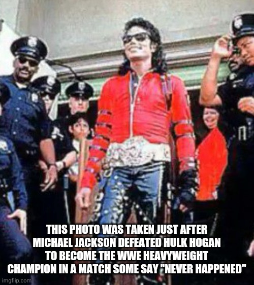 MICHAEL JACKSON WORLD HEAVYWEIGHT CHAMPIONSHIP REIGN | THIS PHOTO WAS TAKEN JUST AFTER MICHAEL JACKSON DEFEATED HULK HOGAN TO BECOME THE WWE HEAVYWEIGHT CHAMPION IN A MATCH SOME SAY "NEVER HAPPENED" | image tagged in michael jackson,hulk hogan,funny memes,funny,wwe | made w/ Imgflip meme maker
