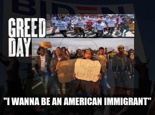 Greed Day | "I WANNA BE AN AMERICAN IMMIGRANT" | image tagged in memes,green day,illegal immigration,funny memes,fun,political meme | made w/ Imgflip meme maker