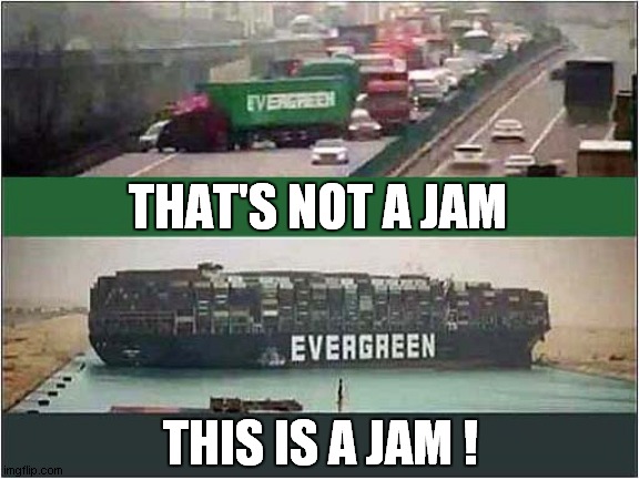 Not Going Well For Evergreen ! | THAT'S NOT A JAM; THIS IS A JAM ! | image tagged in blockage,cargo | made w/ Imgflip meme maker