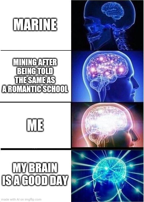 Marine? | MARINE; MINING AFTER BEING TOLD THE SAME AS A ROMANTIC SCHOOL; ME; MY BRAIN IS A GOOD DAY | image tagged in memes,expanding brain,ai meme | made w/ Imgflip meme maker