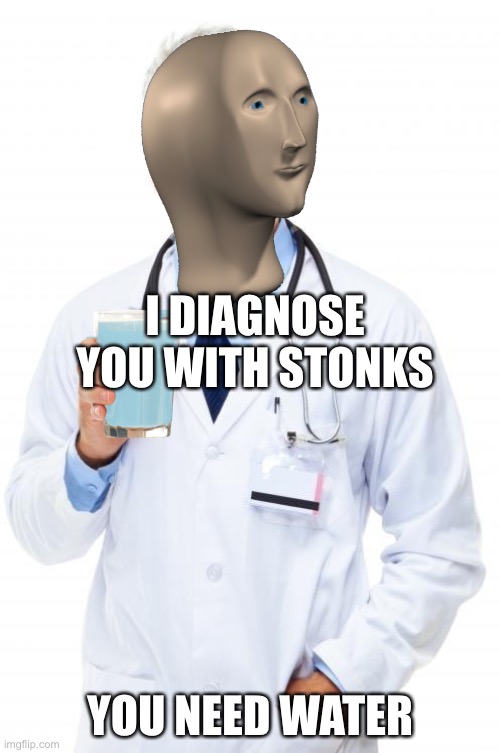 Doctor |  I DIAGNOSE YOU WITH STONKS; YOU NEED WATER | image tagged in stonks,memes,stop reading the tags,barney will eat all of your delectable biscuits,stop reading these tags | made w/ Imgflip meme maker