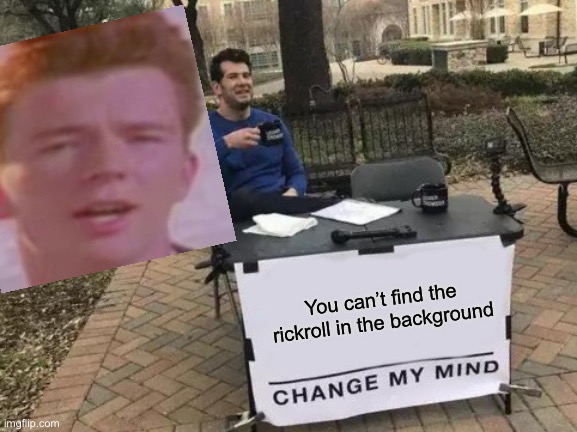 difficulty: easy | You can’t find the rickroll in the background | image tagged in memes,change my mind | made w/ Imgflip meme maker