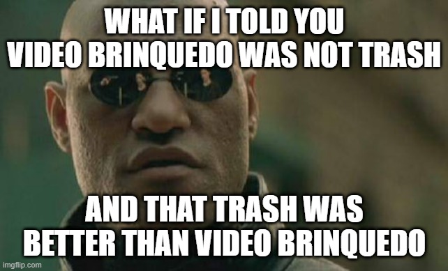 Matrix Morpheus | WHAT IF I TOLD YOU VIDEO BRINQUEDO WAS NOT TRASH; AND THAT TRASH WAS BETTER THAN VIDEO BRINQUEDO | image tagged in memes,matrix morpheus,video brinquedo | made w/ Imgflip meme maker