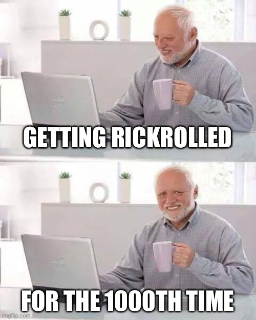 Hide the Pain Harold | GETTING RICKROLLED; FOR THE 1000TH TIME | image tagged in memes,hide the pain harold,why would you keep reading the tags,barney will eat all of your delectable biscuits | made w/ Imgflip meme maker