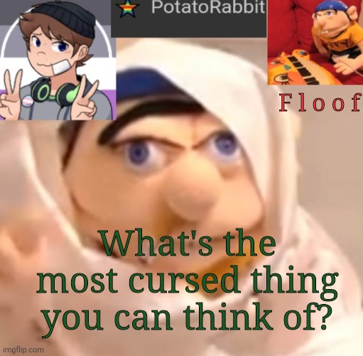 :| | F l o o f; What's the most cursed thing you can think of? | image tagged in potatorabbit announcement template | made w/ Imgflip meme maker