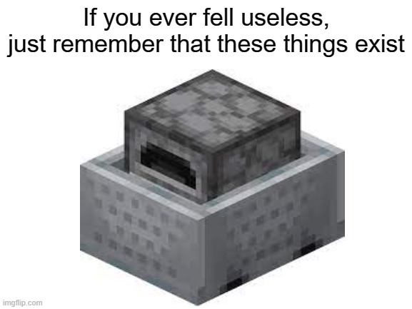 If you ever feel useless | If you ever fell useless, just remember that these things exist | image tagged in memes,if you ever feel useless,funny,minecraft | made w/ Imgflip meme maker