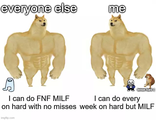 i'm advancing | everyone else; me; lemon hard :(; I can do FNF MILF on hard with no misses; I can do every week on hard but MILF | image tagged in buff doge vs buff doge | made w/ Imgflip meme maker