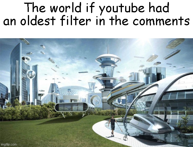 The future world if | The world if youtube had an oldest filter in the comments | image tagged in the future world if | made w/ Imgflip meme maker