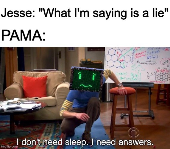PAMA.exe has stopped working | Jesse: "What I'm saying is a lie"; PAMA: | image tagged in i don't need sleep i need answers | made w/ Imgflip meme maker